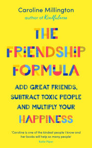Title: The Friendship Formula: Add great friends, subtract toxic people and multiply your happiness, Author: Caroline Millington