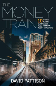 Title: The Money Train: 10 things young businesses need to know about investors, Author: David Pattison