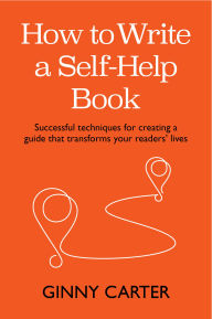 Title: How to Write a Self-Help Book: Successful techniques for creating a guide that transforms your readers' lives, Author: Ginny Carter