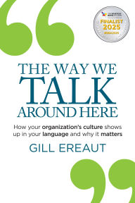 Title: The Way We Talk Around Here: How your organization's culture shows up in your language and why it matters, Author: Gill Ereaut