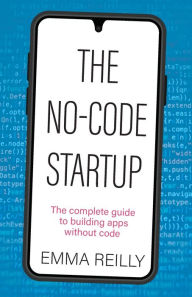 Title: The No-Code Startup: The complete guide to building apps without code, Author: Emma Reilly