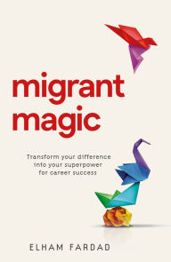 Title: Migrant Magic: Transform your difference into your superpower for career success, Author: Elham Fardad