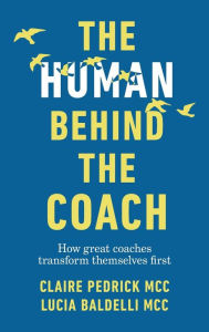 Title: The Human Behind the Coach: How great coaches transform themselves first, Author: Claire Pedrick