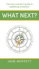 What Next?: The savvy woman's guide to redefining retirement