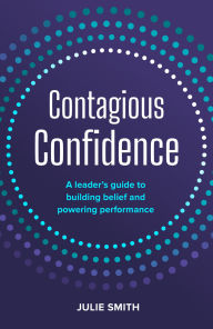 Title: Contagious Confidence: A leader's guide to building belief and powering performance, Author: Julie Smith