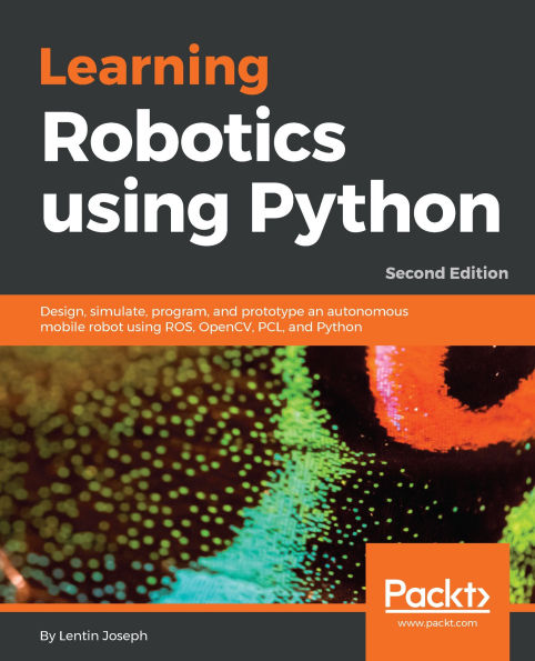 Learning Robotics using Python - Second Edition: Design, simulate, program, and prototype an autonomous mobile robot using ROS, OpenCV, PCL, and Python