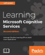Learning Microsoft Cognitive Services - Second Edition: Learn to build interactive and efficient applications by leveraging 24 effective cognitive services APIs powered by Microsoft