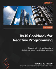Title: RxJS Cookbook for Reactive Programming: Discover 40+ real-world solutions for building async, event-driven web apps, Author: Nikola Mitrovic