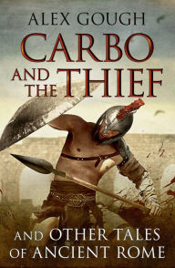 Title: Carbo and the Thief: And Other Tales of Ancient Rome, Author: Alex Gough