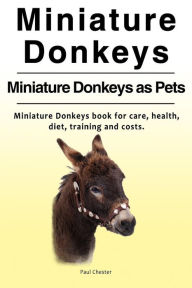 Title: Miniature Donkeys. Miniature Donkeys as Pets. Miniature Donkeys book for care, health, diet, training and costs., Author: Paul Chester