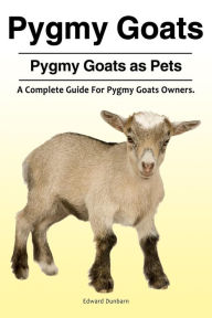 Title: Pygmy Goats. Pygmy Goats as Pets: A Complete Guide For Pygmy Goats Owners., Author: Edward Dunbarn