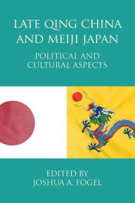 Title: Late Qing China and Meiji Japan: Political and Cultural Aspects, Author: Joshua A. Fogel