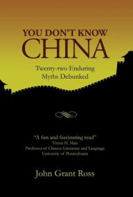 Title: You Don't Know China: Twenty-two Enduring Myths Debunked, Author: John Grant Ross