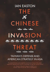 Title: The Chinese Invasion Threat: Taiwan's Defense and American Strategy in Asia, Author: Ian Easton