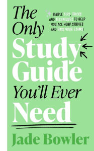 Title: The Only Study Guide You'll Ever Need: Simple tips, tricks and techniques to help you ace your studies and pass your exams!, Author: Jade Bowler