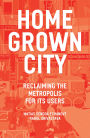 The Homegrown City: Reclaiming the Metropolis for its Users