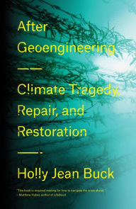Title: After Geoengineering: Climate Tragedy, Repair, and Restoration, Author: Holly Jean Buck