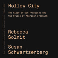 Title: Hollow City: The Siege of San Francisco and the Crisis of American Urbanism, Author: Rebecca Solnit
