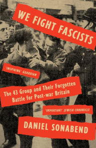 Title: We Fight Fascists: The 43 Group and Their Forgotten Battle for Post War Britain, Author: Daniel Sonabend