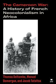 Title: The Cameroon War: A History of French Neocolonialism in Africa, Author: Thomas Deltombe