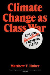 Title: Climate Change as Class War: Building Socialism on a Warming Planet, Author: Matthew T. Huber