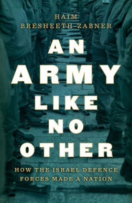 Title: An Army Like No Other: How the Israel Defense Forces Made a Nation, Author: Haim Bresheeth-Zabner