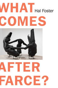 Title: What Comes After Farce?: Art and Criticism at a Time of Debacle, Author: Hal Foster