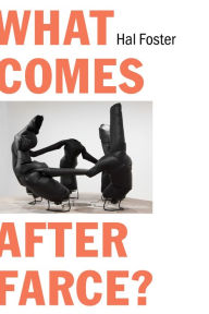 Title: What Comes After Farce?: Art and Criticism at a Time of Debacle, Author: Hal Foster