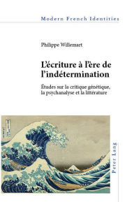 Title: L'écriture à l'ère de l'indétermination: Études sur la critique génétique, la psychanalyse et la littérature, Author: Philippe Willemart