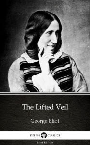 Title: The Lifted Veil by George Eliot - Delphi Classics (Illustrated), Author: George Eliot