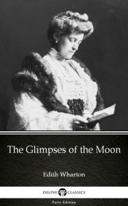 Title: The Glimpses of the Moon by Edith Wharton - Delphi Classics (Illustrated), Author: Edith Wharton