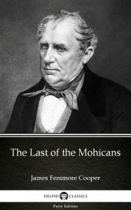 Title: The Last of the Mohicans by James Fenimore Cooper - Delphi Classics (Illustrated), Author: James Fenimore Cooper