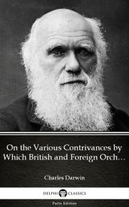 Title: On the Various Contrivances by Which British and Foreign Orchids Are Fertilised by Insects by Charles Darwin - Delphi Classics (Illustrated), Author: Charles Darwin