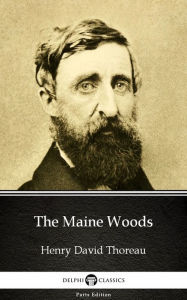 Title: The Maine Woods by Henry David Thoreau - Delphi Classics (Illustrated), Author: Henry David Thoreau