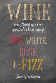 Title: Wine: Everything you ever wanted to know about red, white, rosé & fizz, Author: Jane Parkinson