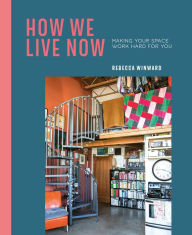 Title: How We Live Now: Making your space work hard for you, Author: Rebecca Winward