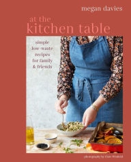 Title: At The Kitchen Table: Simple, low-waste recipes for family and friends, Author: Megan Davies