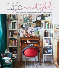 Title: Life Unstyled: How to embrace imperfection and create a home you love, Author: Emily Henson