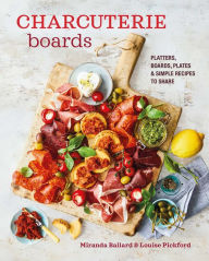 Title: Charcuterie Boards: Platters, boards, plates and simple recipes to share, Author: Miranda Ballard