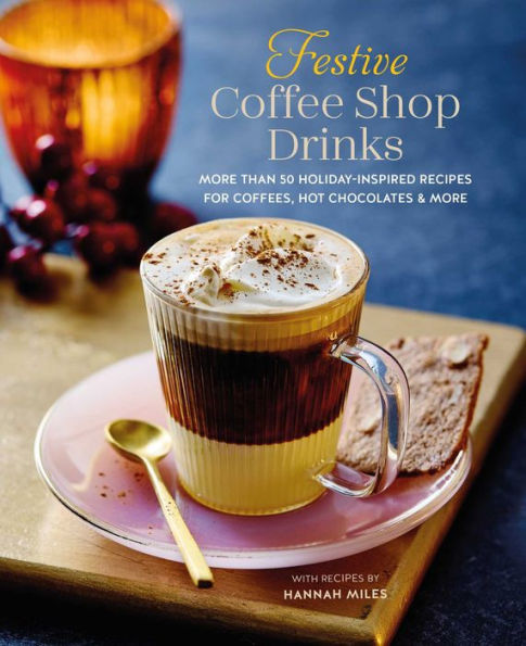 Festive Coffee Shopï¿½Drinks: More than 50 holiday-inspired recipes for coffees, hot chocolates & more