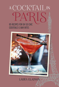 Title: A Cocktail in Paris: 65 recipes for oh so chic cocktails & bar bites, Author: Laura Gladwin
