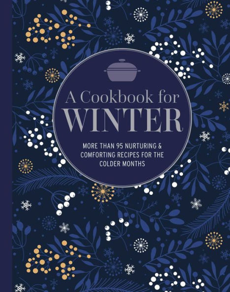 A Cookbook for Winter: More than 95 nurturing & comforting recipes for the colder months