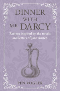 Title: Dinner with Mr Darcy: Recipes inspired by the novels and letters of Jane Austen, Author: Pen Vogler