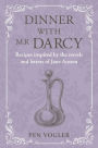 Dinner with Mr Darcy: Recipes inspired by the novels and letters of Jane Austen