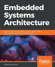 Title: Embedded Systems Architecture: Explore architectural concepts, pragmatic design patterns, and best practices to produce robust systems, Author: Daniele Lacamera