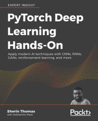 Title: PyTorch Deep Learning Hands-On: Build CNNs, RNNs, GANs, reinforcement learning, and more, quickly and easily, Author: Sherin Thomas