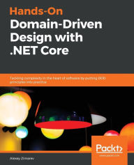 Title: Hands-On Domain-Driven Design with .NET Core: Tackling complexity in the heart of software by putting DDD principles into practice, Author: Alexey Zimarev