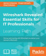 Wireshark Revealed: Essential Skills for IT Professionals: Get up and running with Wireshark to analyze your network effectively