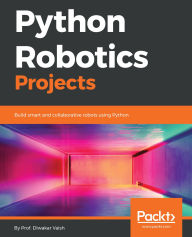 Title: Python Robotics Projects: Build smart and collaborative robots using Python, Author: Prof. Diwakar Vaish