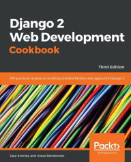 Title: Django 2 Web Development Cookbook - Third Edition: 100 practical recipes on building scalable Python web apps with Django 2, Author: Jake Kronika